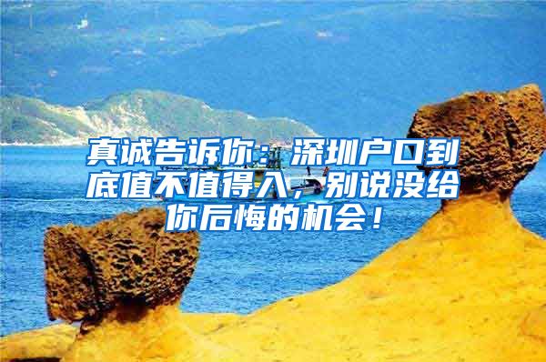 真诚告诉你：深圳户口到底值不值得入，别说没给你后悔的机会！