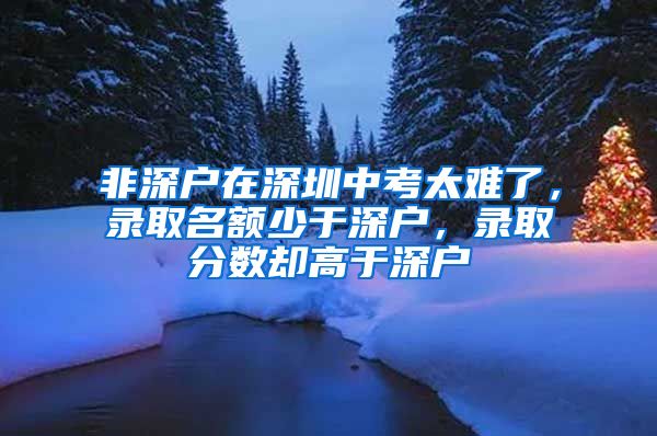 非深户在深圳中考太难了，录取名额少于深户，录取分数却高于深户