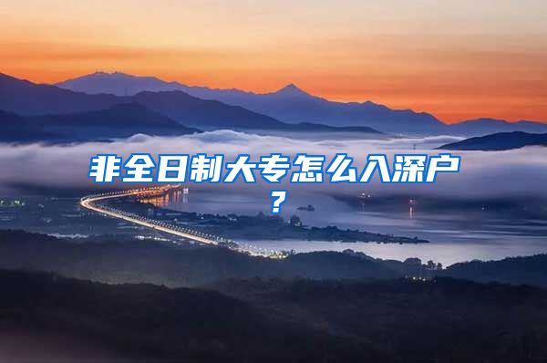 非全日制大专怎么入深户？