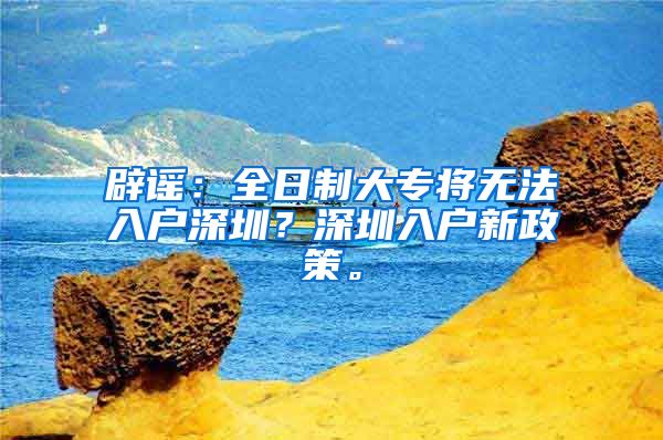 辟谣：全日制大专将无法入户深圳？深圳入户新政策。