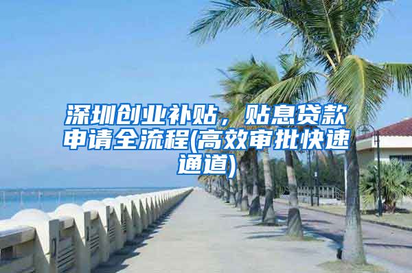 深圳创业补贴，贴息贷款申请全流程(高效审批快速通道)