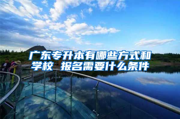 广东专升本有哪些方式和学校 报名需要什么条件