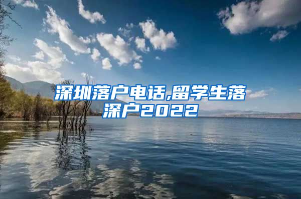 深圳落户电话,留学生落深户2022