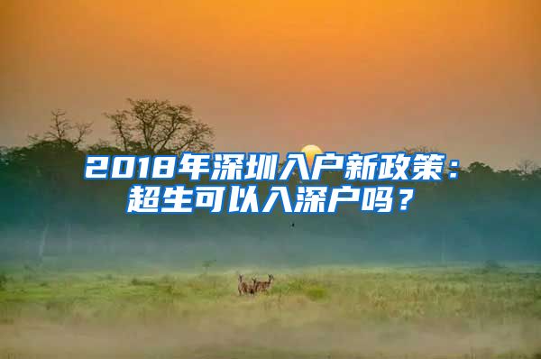 2018年深圳入户新政策：超生可以入深户吗？