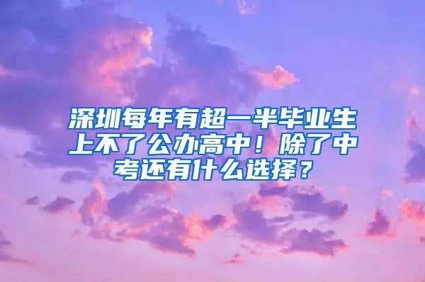 深圳每年有超一半毕业生上不了公办高中！除了中考还有什么选择？