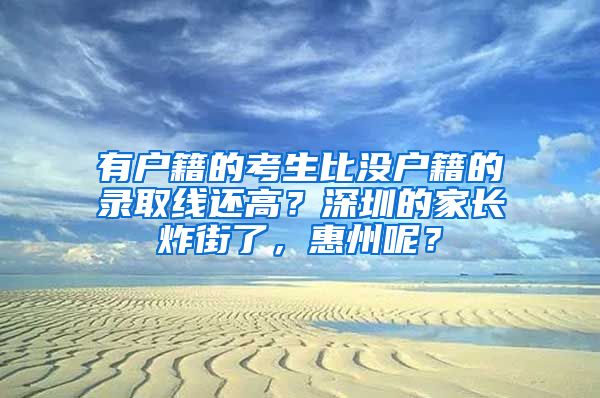 有户籍的考生比没户籍的录取线还高？深圳的家长炸街了，惠州呢？