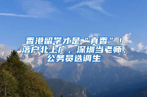 香港留学才是“真香”！落户北上广，深圳当老师，公务员选调生