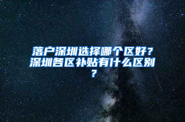 落户深圳选择哪个区好？深圳各区补贴有什么区别？