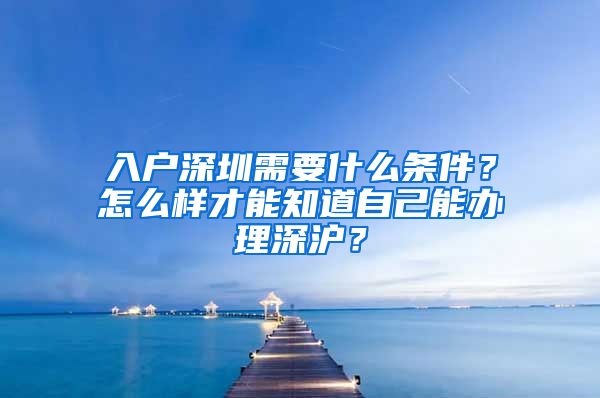 入户深圳需要什么条件？怎么样才能知道自己能办理深沪？