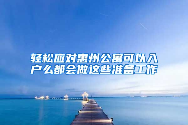 轻松应对惠州公寓可以入户么都会做这些准备工作