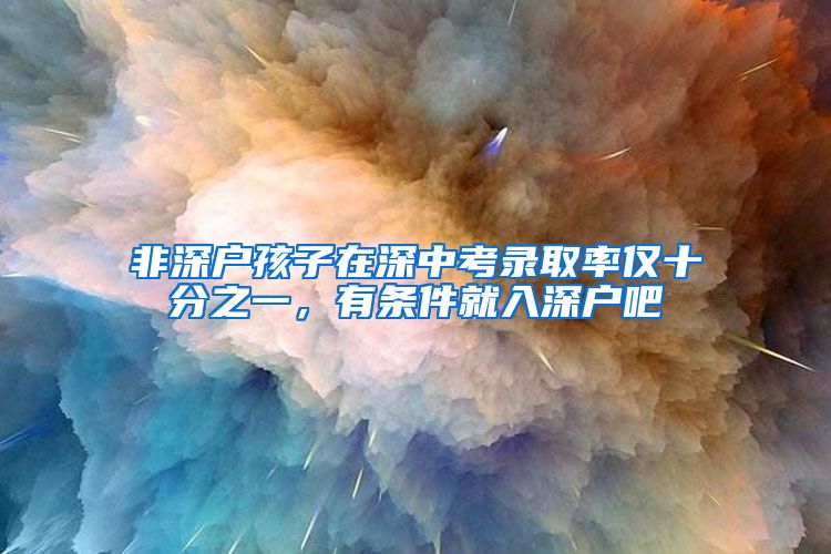 非深户孩子在深中考录取率仅十分之一，有条件就入深户吧