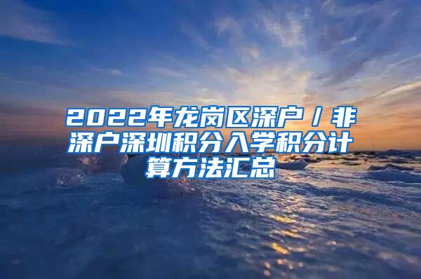 2022年龙岗区深户／非深户深圳积分入学积分计算方法汇总