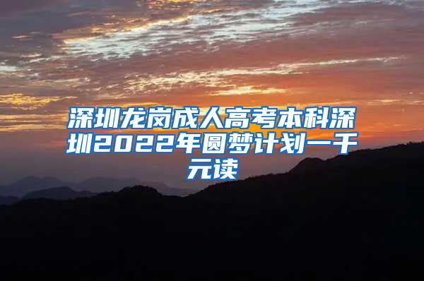 深圳龙岗成人高考本科深圳2022年圆梦计划一千元读