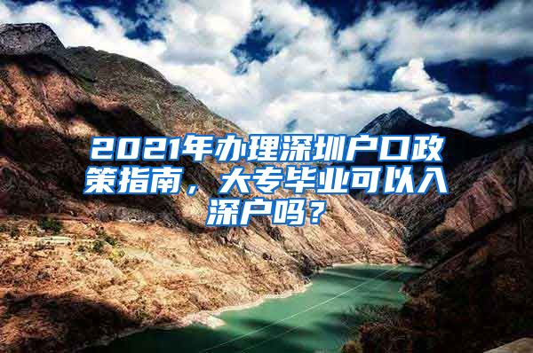 2021年办理深圳户口政策指南，大专毕业可以入深户吗？