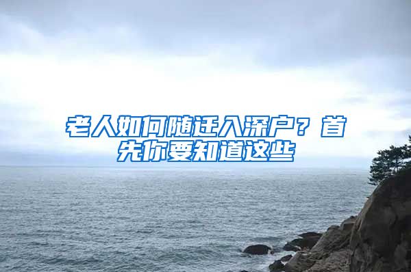 老人如何随迁入深户？首先你要知道这些