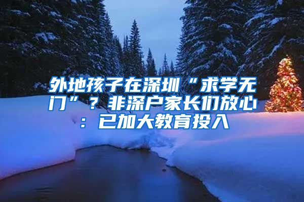 外地孩子在深圳“求学无门”？非深户家长们放心：已加大教育投入
