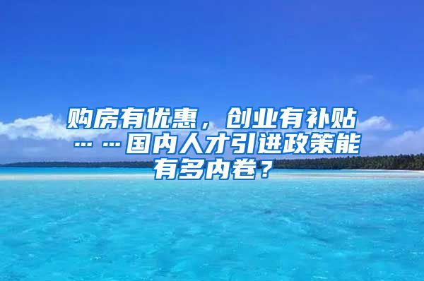 购房有优惠，创业有补贴……国内人才引进政策能有多内卷？