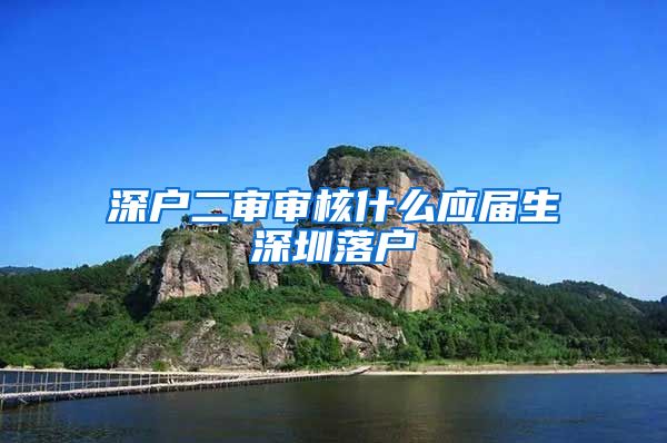 深户二审审核什么应届生深圳落户