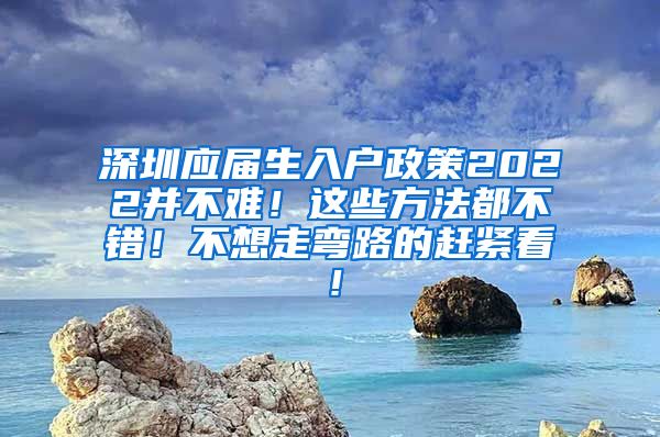 深圳应届生入户政策2022并不难！这些方法都不错！不想走弯路的赶紧看！