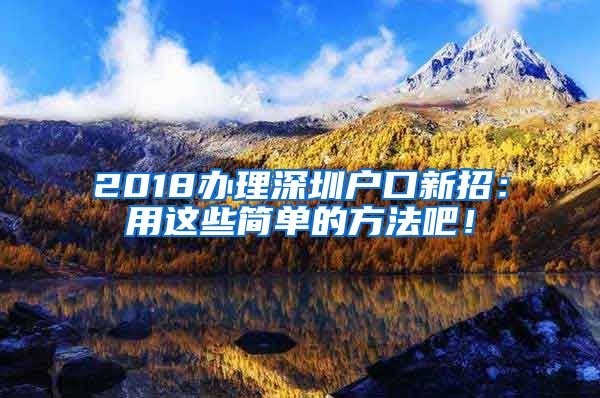 2018办理深圳户口新招：用这些简单的方法吧！