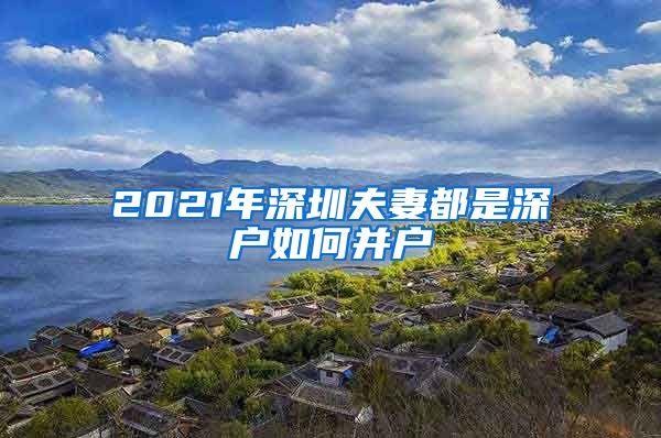 2021年深圳夫妻都是深户如何并户