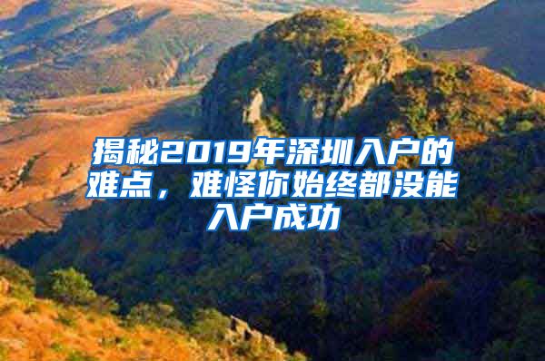 揭秘2019年深圳入户的难点，难怪你始终都没能入户成功