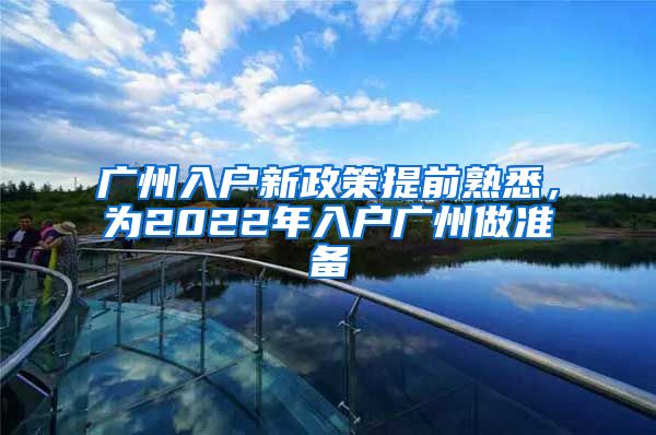 广州入户新政策提前熟悉，为2022年入户广州做准备