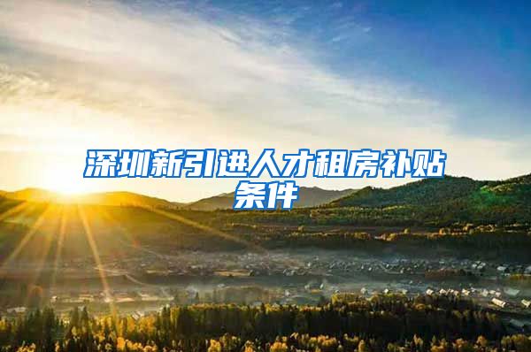 深圳新引进人才租房补贴条件