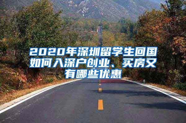 2020年深圳留学生回国如何入深户创业、买房又有哪些优惠