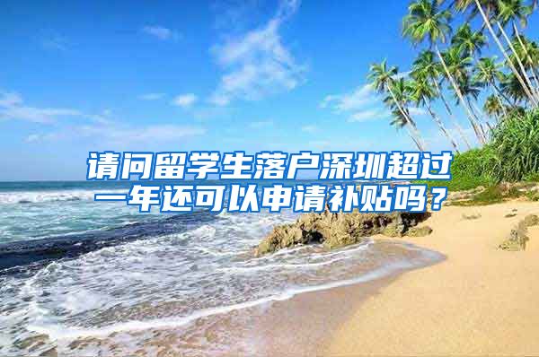 请问留学生落户深圳超过一年还可以申请补贴吗？