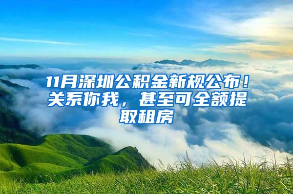 11月深圳公积金新规公布！关系你我，甚至可全额提取租房