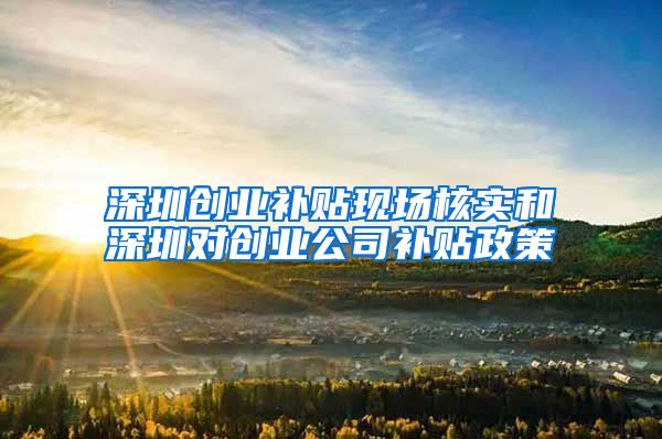深圳创业补贴现场核实和深圳对创业公司补贴政策