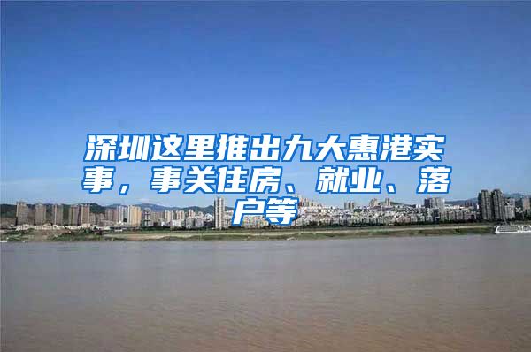 深圳这里推出九大惠港实事，事关住房、就业、落户等