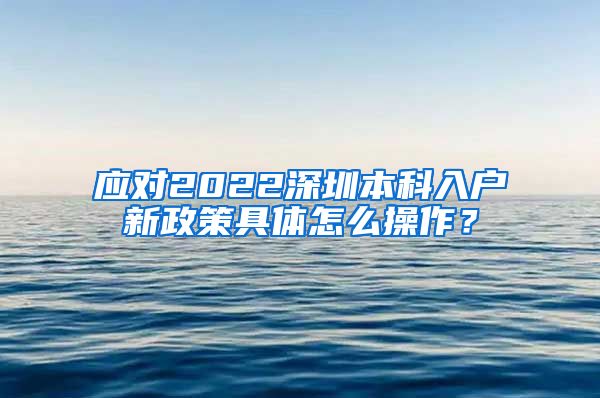 应对2022深圳本科入户新政策具体怎么操作？