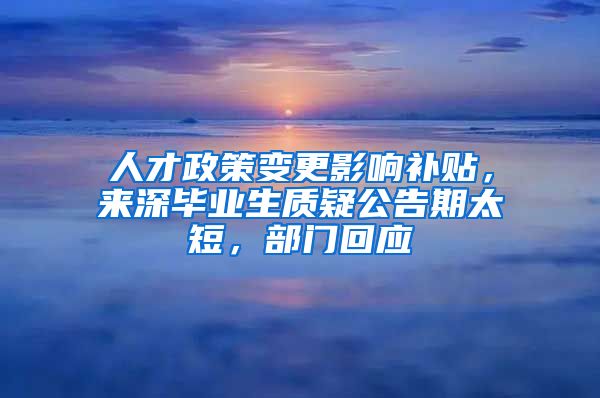 人才政策变更影响补贴，来深毕业生质疑公告期太短，部门回应