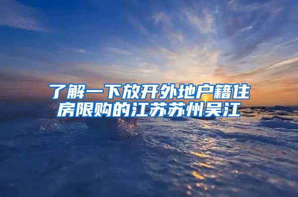 了解一下放开外地户籍住房限购的江苏苏州吴江