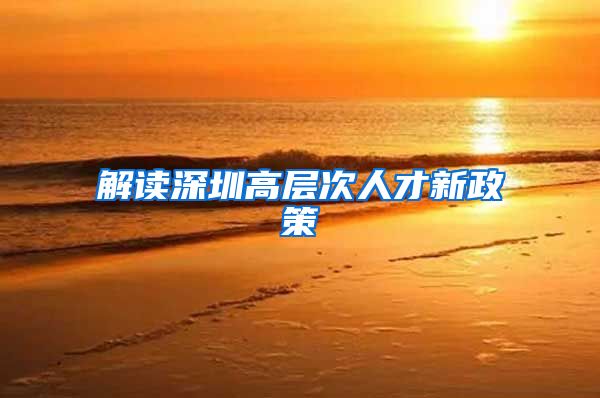 解读深圳高层次人才新政策