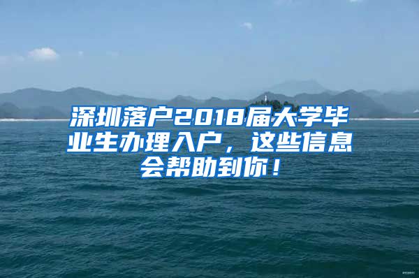 深圳落户2018届大学毕业生办理入户，这些信息会帮助到你！