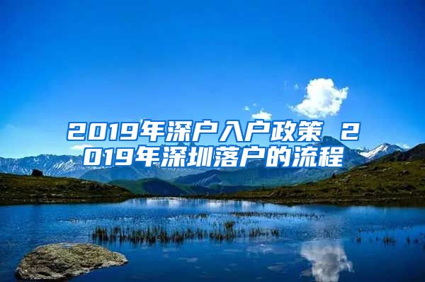 2019年深户入户政策 2019年深圳落户的流程