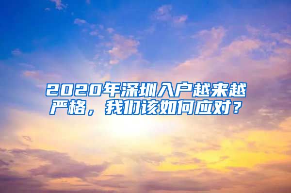 2020年深圳入户越来越严格，我们该如何应对？