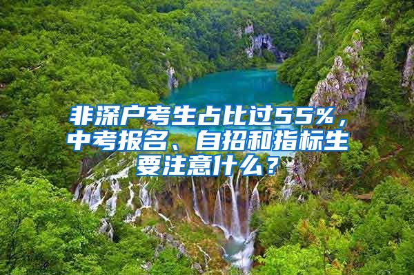 非深户考生占比过55%，中考报名、自招和指标生要注意什么？