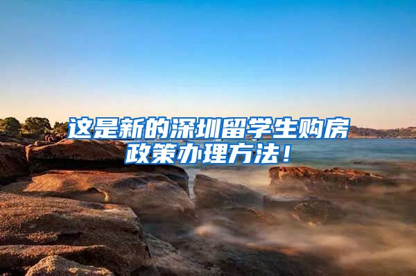 这是新的深圳留学生购房政策办理方法！