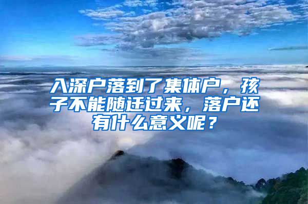入深户落到了集体户，孩子不能随迁过来，落户还有什么意义呢？