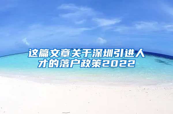 这篇文章关于深圳引进人才的落户政策2022