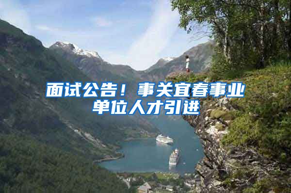 面试公告！事关宜春事业单位人才引进