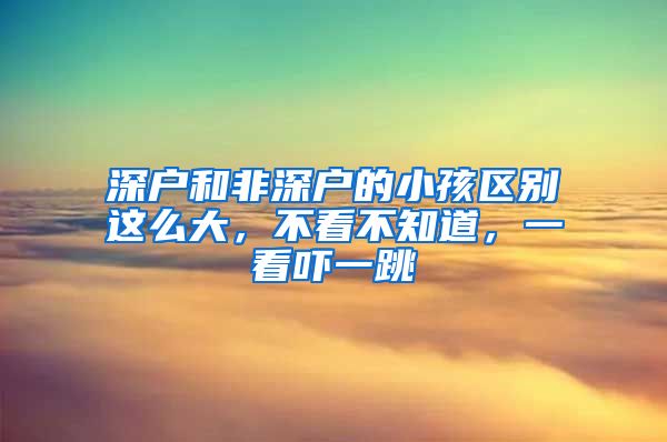 深户和非深户的小孩区别这么大，不看不知道，一看吓一跳