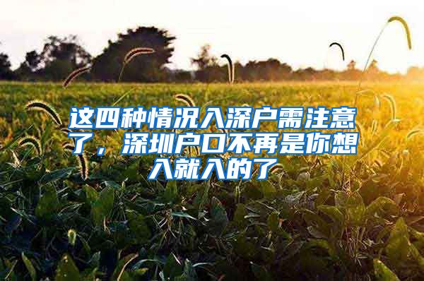 这四种情况入深户需注意了，深圳户口不再是你想入就入的了