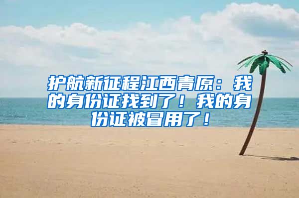 护航新征程江西青原：我的身份证找到了！我的身份证被冒用了！