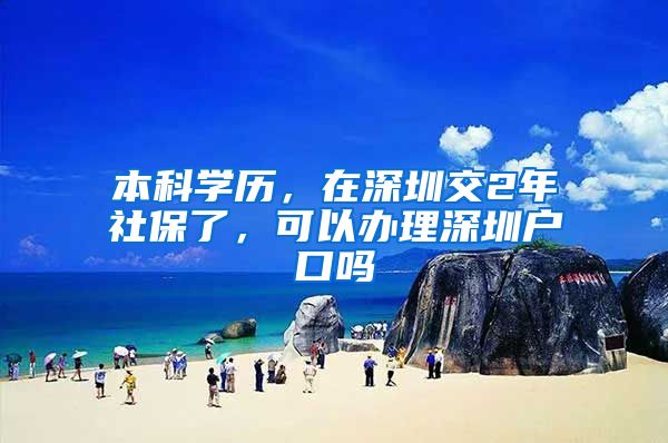 本科学历，在深圳交2年社保了，可以办理深圳户口吗