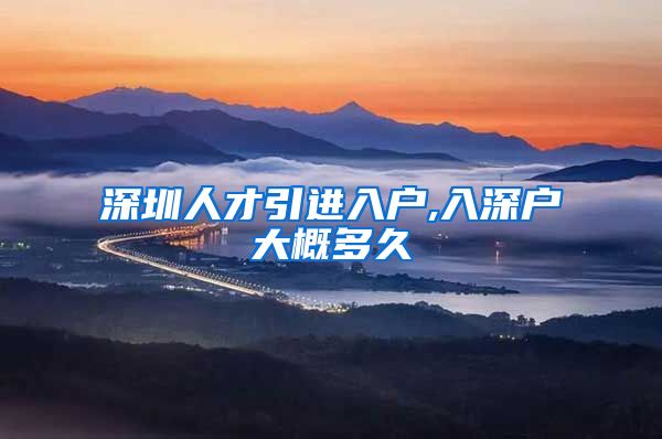 深圳人才引进入户,入深户大概多久